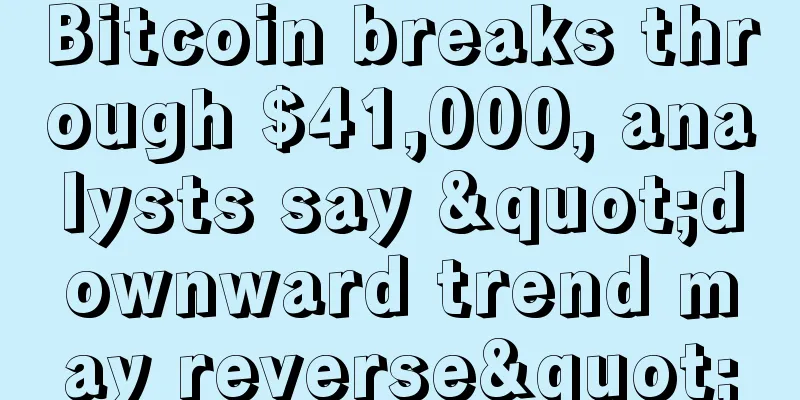 Bitcoin breaks through $41,000, analysts say "downward trend may reverse"