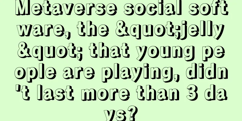Metaverse social software, the "jelly" that young people are playing, didn't last more than 3 days?
