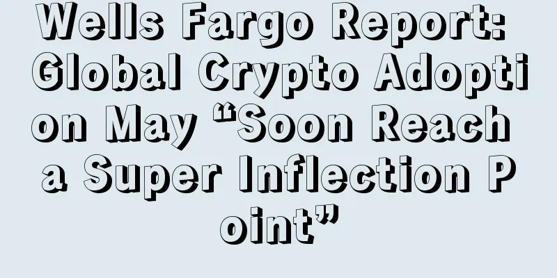 Wells Fargo Report: Global Crypto Adoption May “Soon Reach a Super Inflection Point”