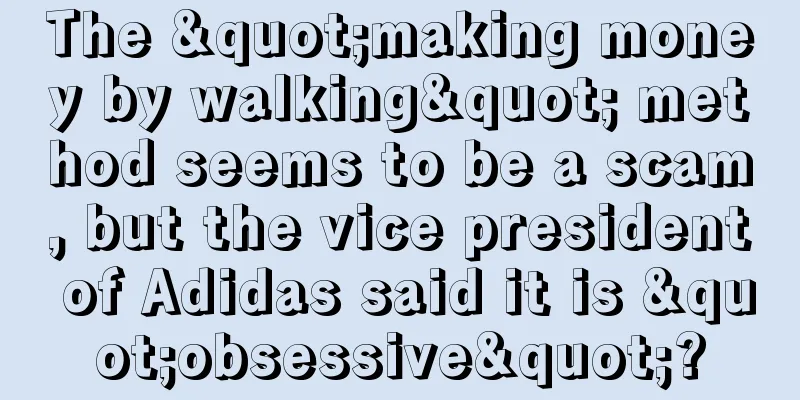 The "making money by walking" method seems to be a scam, but the vice president of Adidas said it is "obsessive"?