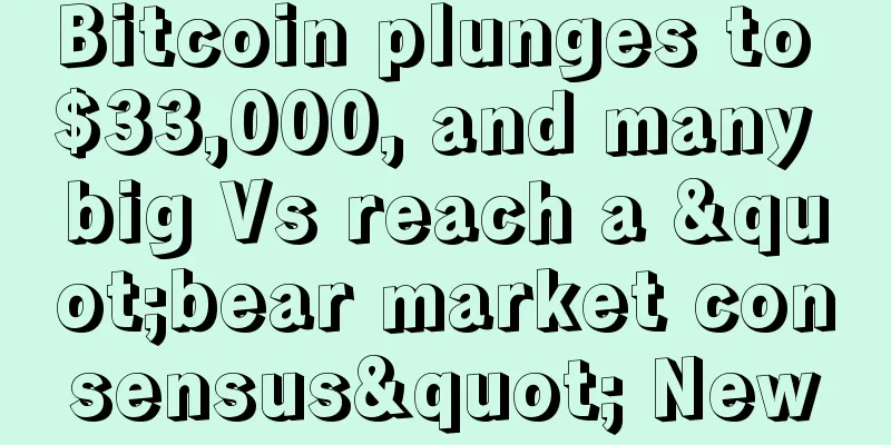 Bitcoin plunges to $33,000, and many big Vs reach a "bear market consensus" New
