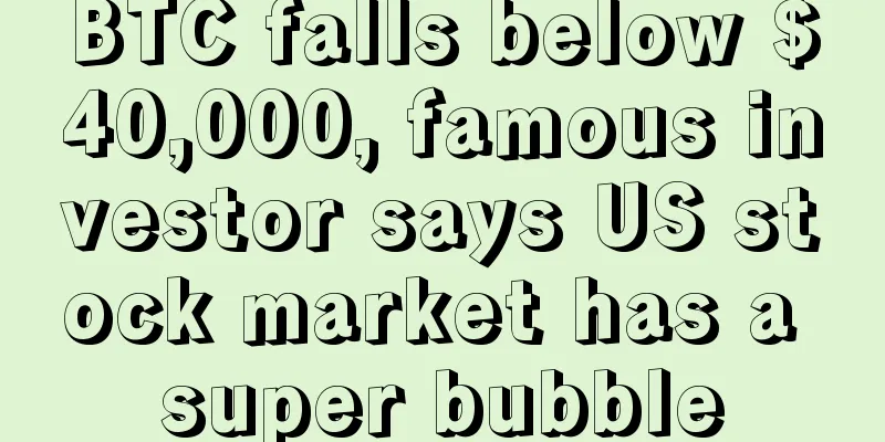 BTC falls below $40,000, famous investor says US stock market has a super bubble