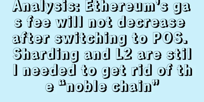 Analysis: Ethereum’s gas fee will not decrease after switching to POS. Sharding and L2 are still needed to get rid of the “noble chain”