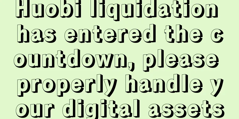 Huobi liquidation has entered the countdown, please properly handle your digital assets