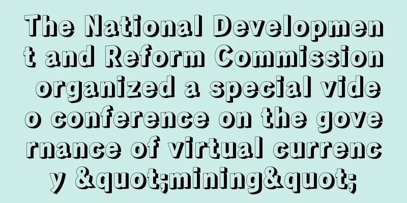 The National Development and Reform Commission organized a special video conference on the governance of virtual currency "mining"
