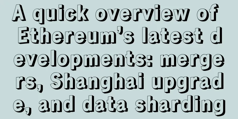 A quick overview of Ethereum’s latest developments: mergers, Shanghai upgrade, and data sharding