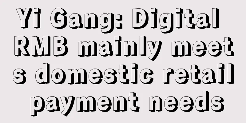 Yi Gang: Digital RMB mainly meets domestic retail payment needs