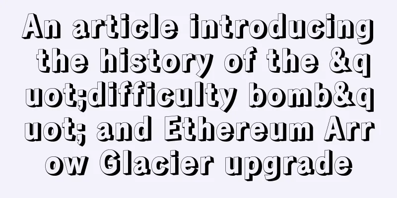 An article introducing the history of the "difficulty bomb" and Ethereum Arrow Glacier upgrade