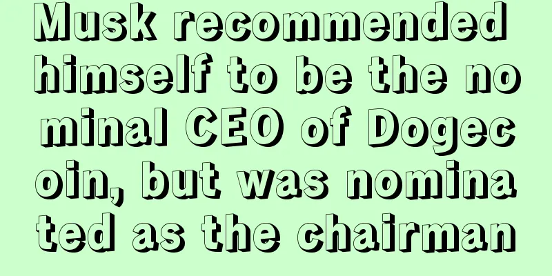 Musk recommended himself to be the nominal CEO of Dogecoin, but was nominated as the chairman