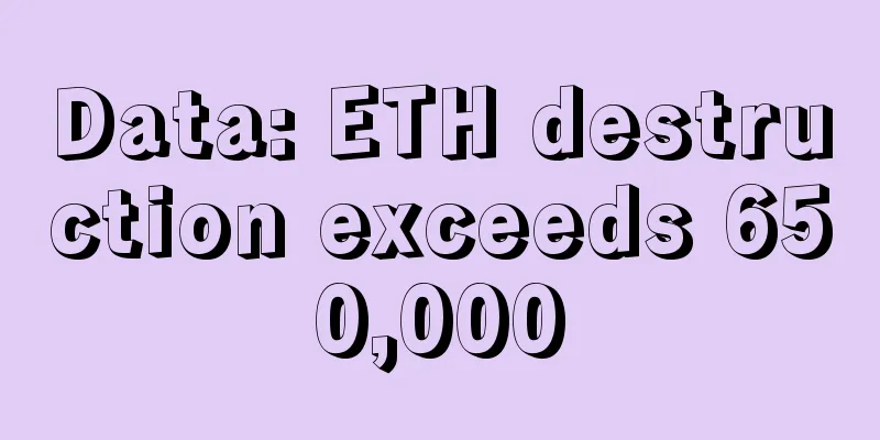 Data: ETH destruction exceeds 650,000