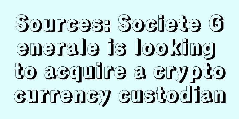 Sources: Societe Generale is looking to acquire a cryptocurrency custodian