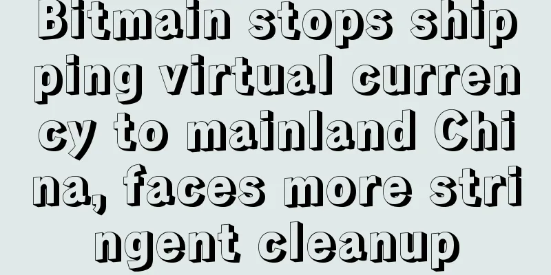 Bitmain stops shipping virtual currency to mainland China, faces more stringent cleanup