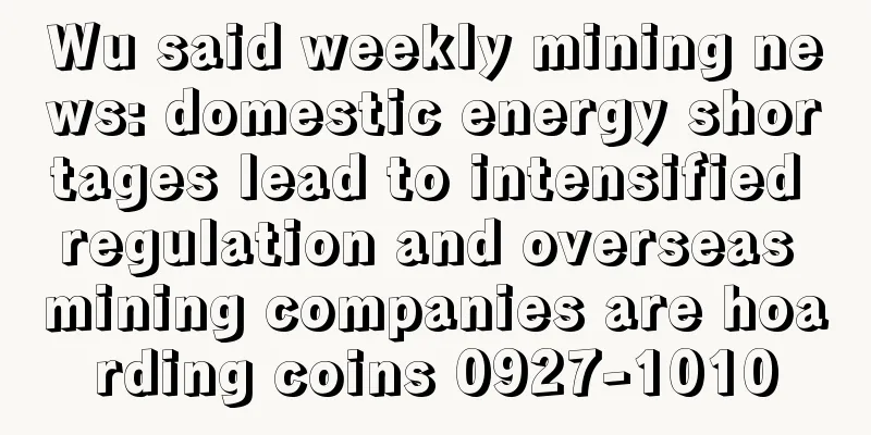 Wu said weekly mining news: domestic energy shortages lead to intensified regulation and overseas mining companies are hoarding coins 0927-1010