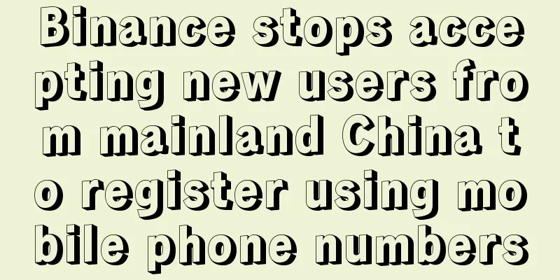 Binance stops accepting new users from mainland China to register using mobile phone numbers