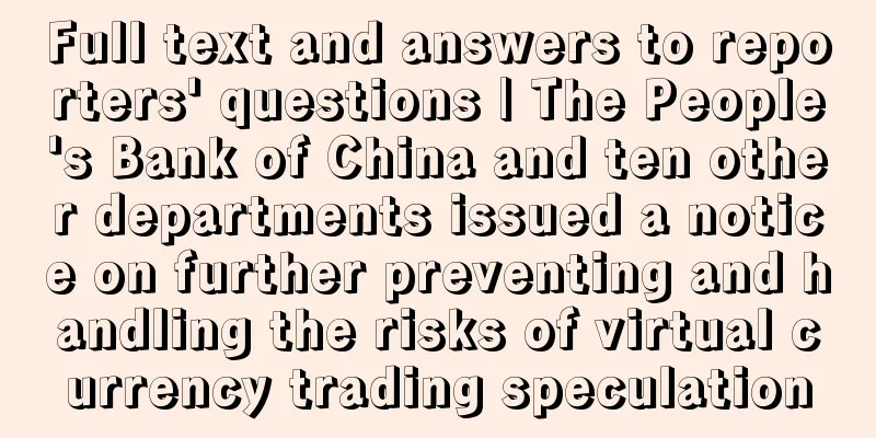 Full text and answers to reporters' questions | The People's Bank of China and ten other departments issued a notice on further preventing and handling the risks of virtual currency trading speculation