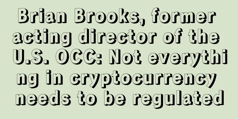 Brian Brooks, former acting director of the U.S. OCC: Not everything in cryptocurrency needs to be regulated