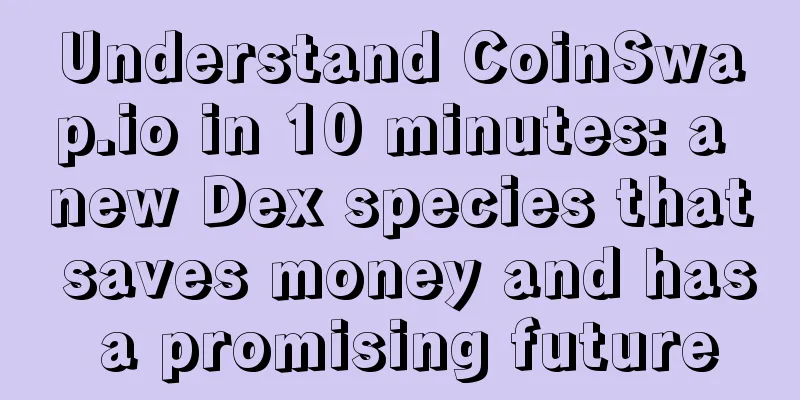 Understand CoinSwap.io in 10 minutes: a new Dex species that saves money and has a promising future