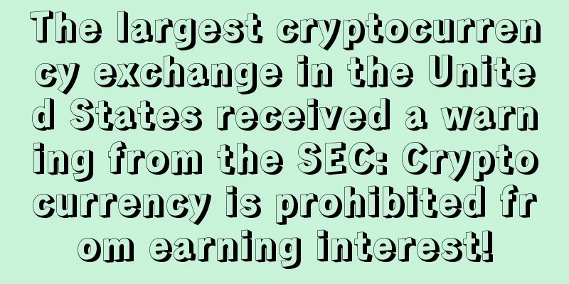 The largest cryptocurrency exchange in the United States received a warning from the SEC: Cryptocurrency is prohibited from earning interest!