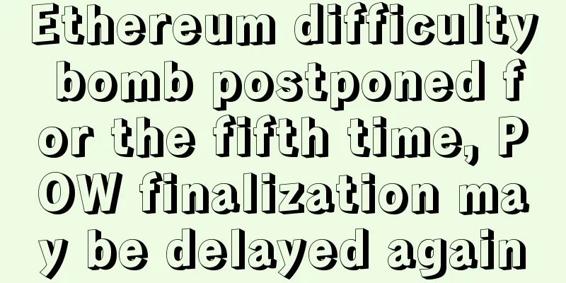 Ethereum difficulty bomb postponed for the fifth time, POW finalization may be delayed again