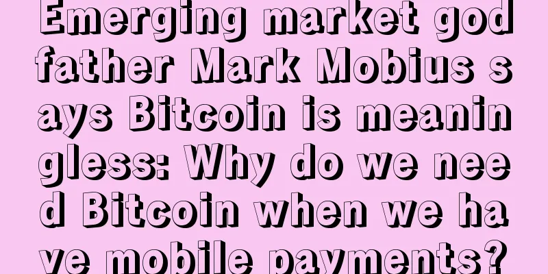 Emerging market godfather Mark Mobius says Bitcoin is meaningless: Why do we need Bitcoin when we have mobile payments?