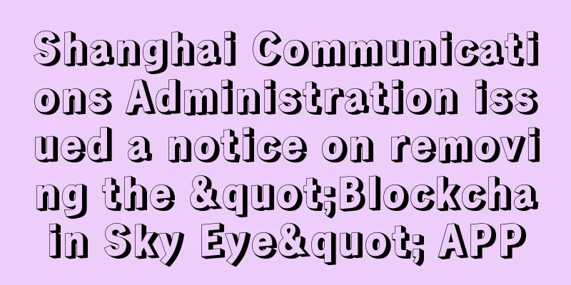 Shanghai Communications Administration issued a notice on removing the "Blockchain Sky Eye" APP