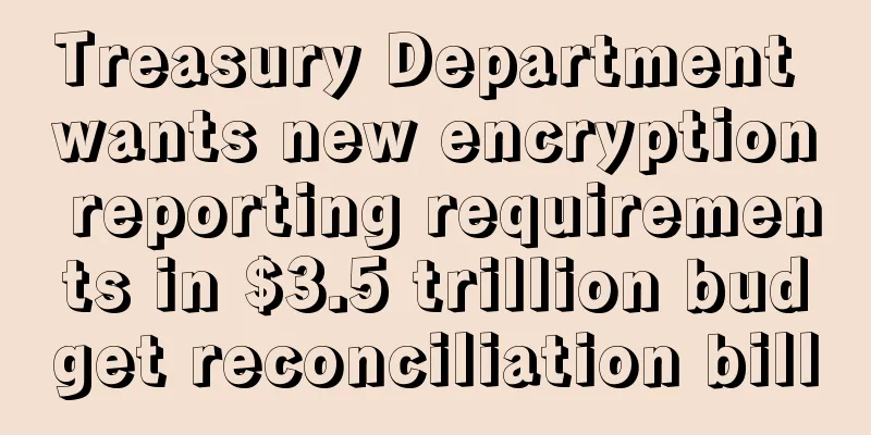 Treasury Department wants new encryption reporting requirements in $3.5 trillion budget reconciliation bill