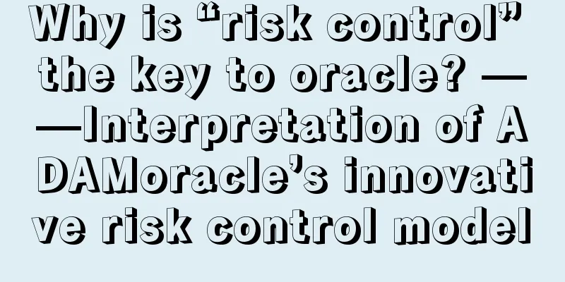 Why is “risk control” the key to oracle? ——Interpretation of ADAMoracle’s innovative risk control model