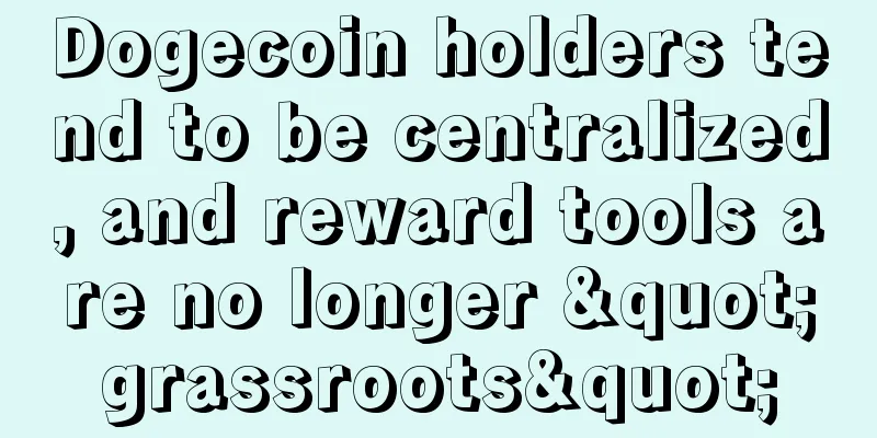 Dogecoin holders tend to be centralized, and reward tools are no longer "grassroots"