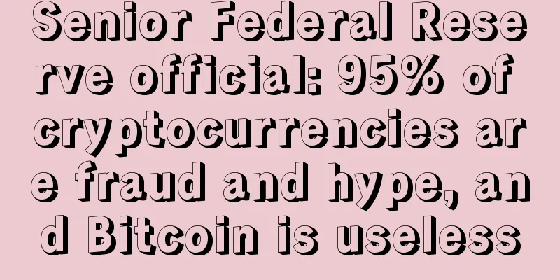 Senior Federal Reserve official: 95% of cryptocurrencies are fraud and hype, and Bitcoin is useless