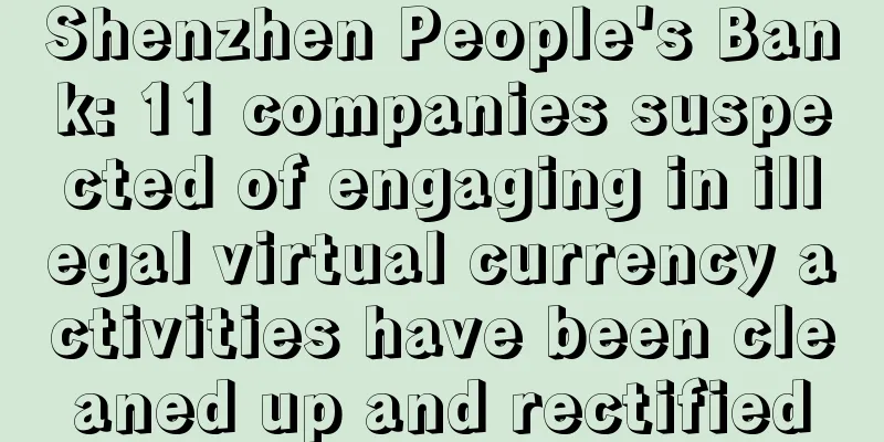 Shenzhen People's Bank: 11 companies suspected of engaging in illegal virtual currency activities have been cleaned up and rectified