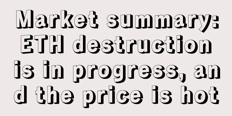 Market summary: ETH destruction is in progress, and the price is hot