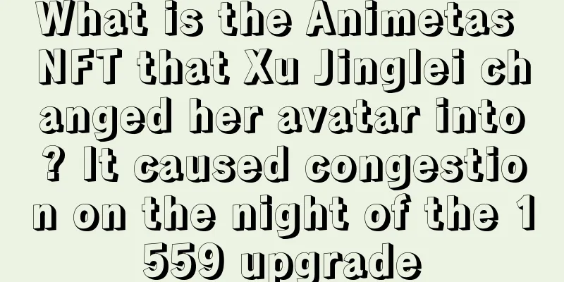What is the Animetas NFT that Xu Jinglei changed her avatar into? It caused congestion on the night of the 1559 upgrade