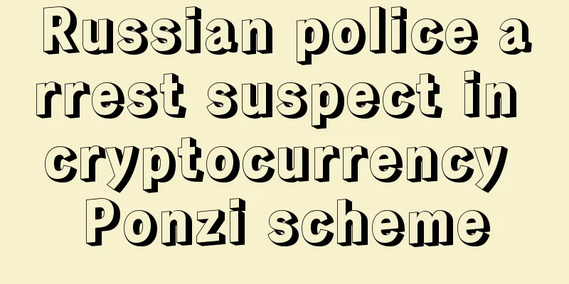 Russian police arrest suspect in cryptocurrency Ponzi scheme