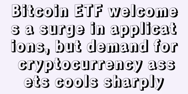 Bitcoin ETF welcomes a surge in applications, but demand for cryptocurrency assets cools sharply