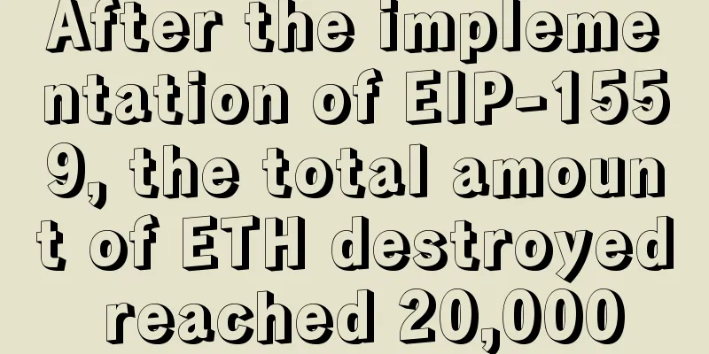 After the implementation of EIP-1559, the total amount of ETH destroyed reached 20,000