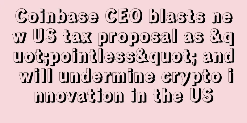 Coinbase CEO blasts new US tax proposal as "pointless" and will undermine crypto innovation in the US