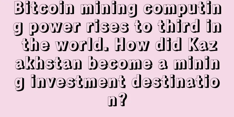 Bitcoin mining computing power rises to third in the world. How did Kazakhstan become a mining investment destination?