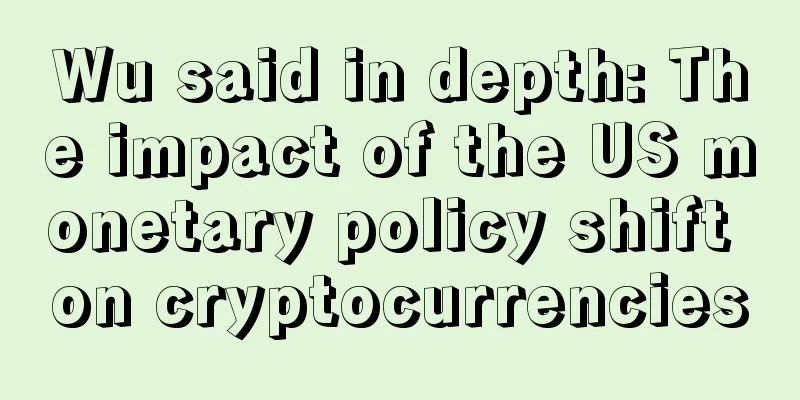 Wu said in depth: The impact of the US monetary policy shift on cryptocurrencies