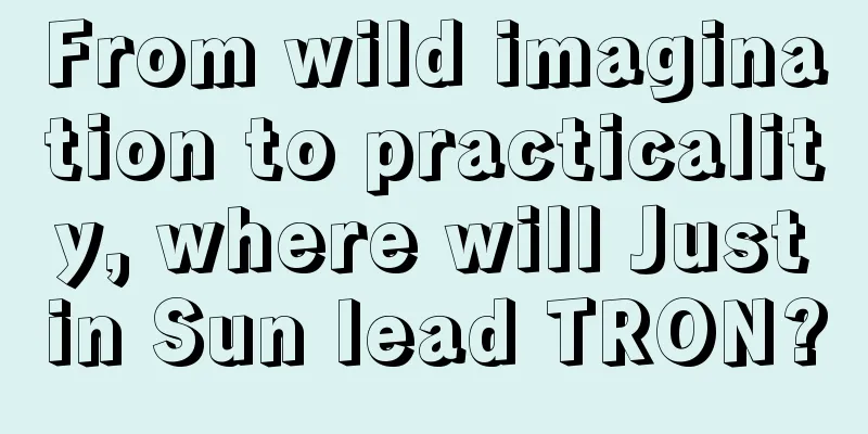 From wild imagination to practicality, where will Justin Sun lead TRON?