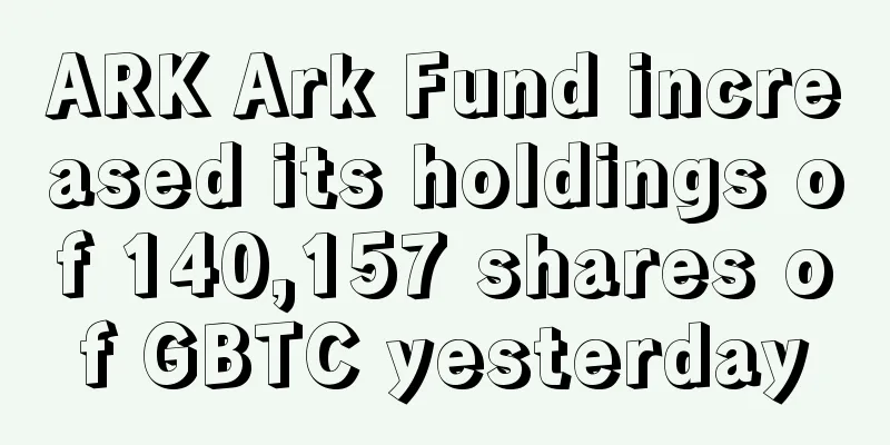 ARK Ark Fund increased its holdings of 140,157 shares of GBTC yesterday