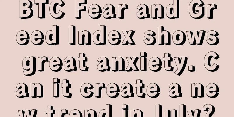 BTC Fear and Greed Index shows great anxiety. Can it create a new trend in July?