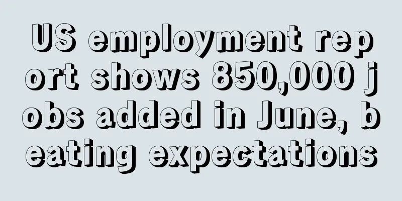 US employment report shows 850,000 jobs added in June, beating expectations