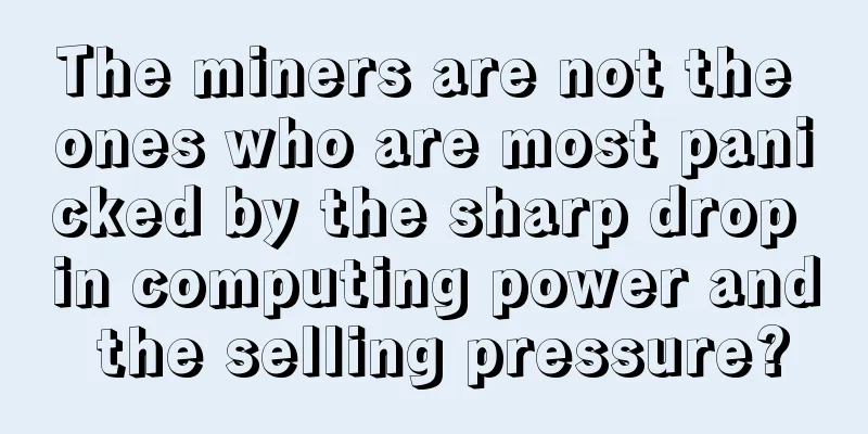 The miners are not the ones who are most panicked by the sharp drop in computing power and the selling pressure?
