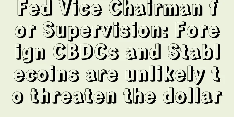 Fed Vice Chairman for Supervision: Foreign CBDCs and Stablecoins are unlikely to threaten the dollar