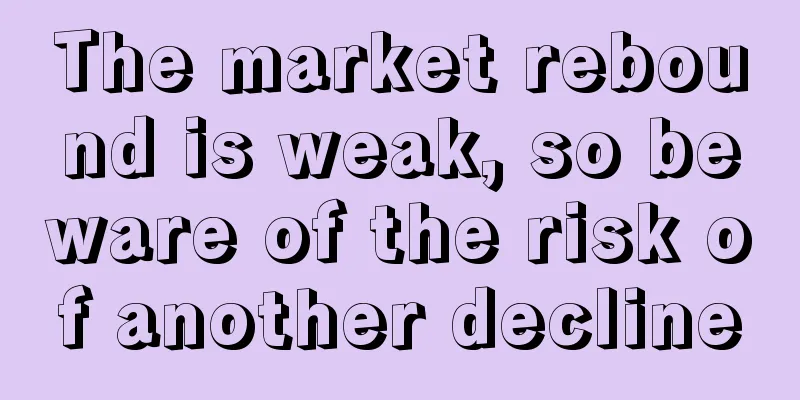 The market rebound is weak, so beware of the risk of another decline