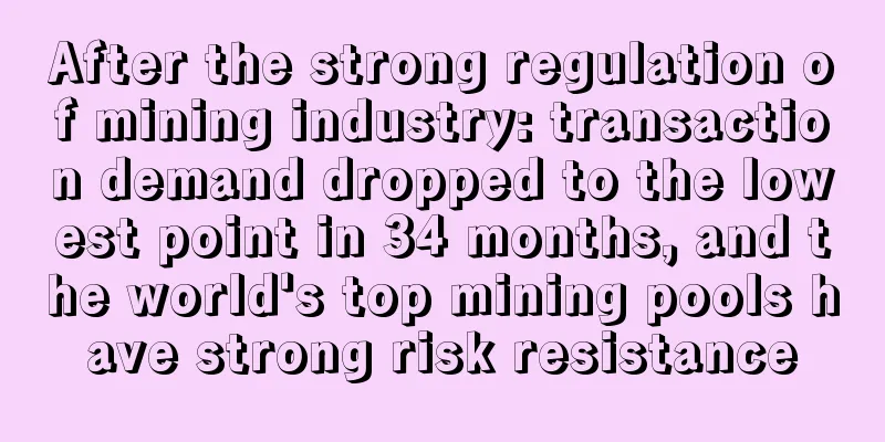 After the strong regulation of mining industry: transaction demand dropped to the lowest point in 34 months, and the world's top mining pools have strong risk resistance