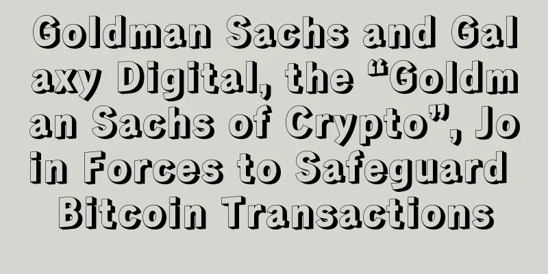 Goldman Sachs and Galaxy Digital, the “Goldman Sachs of Crypto”, Join Forces to Safeguard Bitcoin Transactions