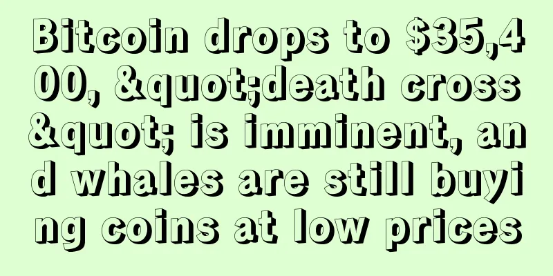 Bitcoin drops to $35,400, "death cross" is imminent, and whales are still buying coins at low prices