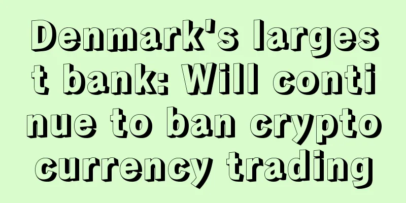 Denmark's largest bank: Will continue to ban cryptocurrency trading