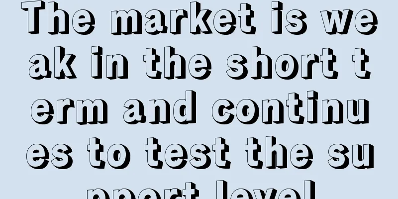 The market is weak in the short term and continues to test the support level